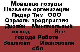 Мойщица посуды › Название организации ­ Лидер Тим, ООО › Отрасль предприятия ­ Дизайн › Минимальный оклад ­ 16 000 - Все города Работа » Вакансии   . Ивановская обл.